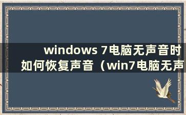 windows 7电脑无声音时如何恢复声音（win7电脑无声音时如何设置声音）